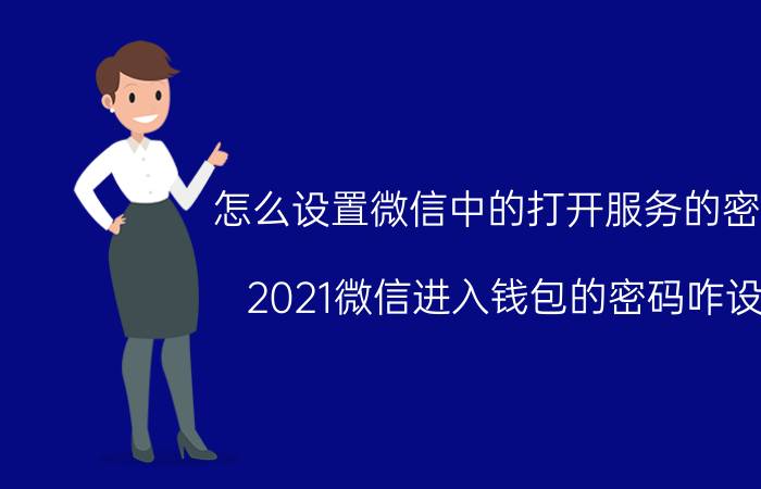 怎么设置微信中的打开服务的密码 2021微信进入钱包的密码咋设？